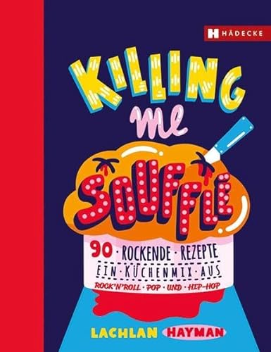 Killing me Soufflé: 90 rockende Rezepte - ein Küchenmix aus Rock'n Roll, Pop und Hip Hop von Hdecke Verlag GmbH